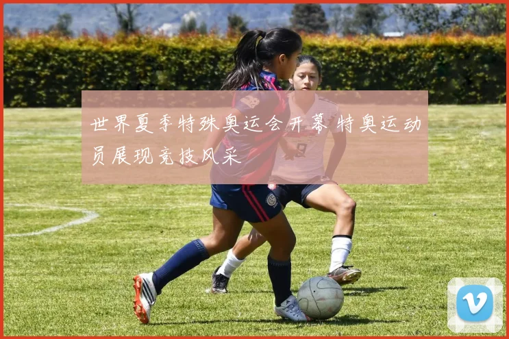 世界夏季特殊奥运会开幕 特奥运动员展现竞技风采