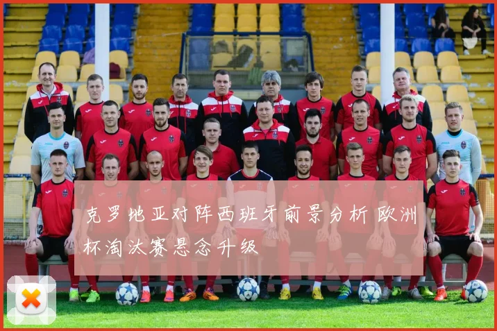 克罗地亚对阵西班牙前景分析 欧洲杯淘汰赛悬念升级