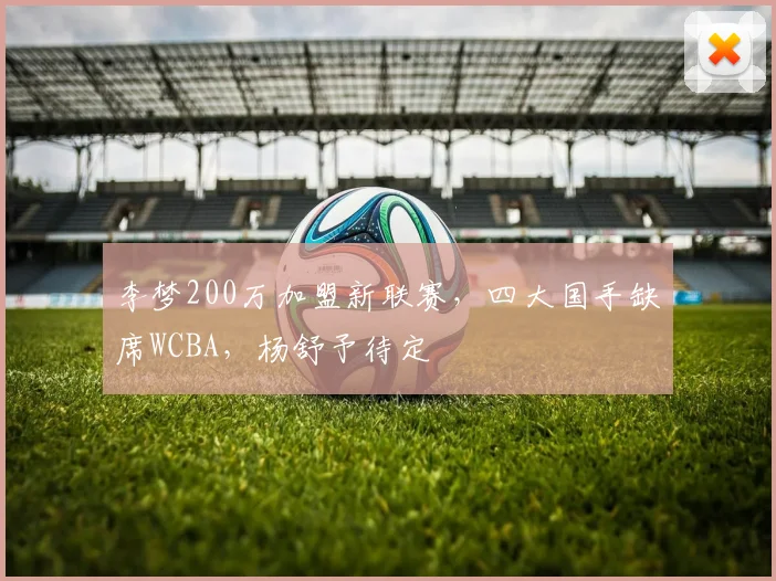 李梦200万加盟新联赛，四大国手缺席WCBA，杨舒予待定