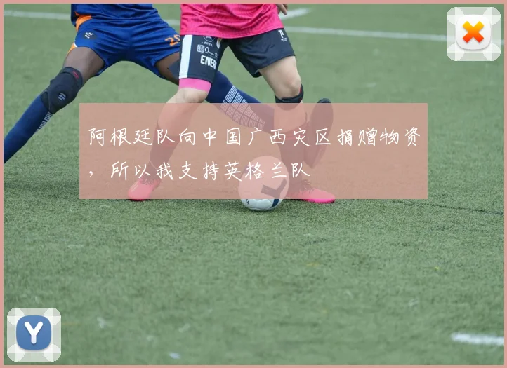 阿根廷队向中国广西灾区捐赠物资，所以我支持英格兰队