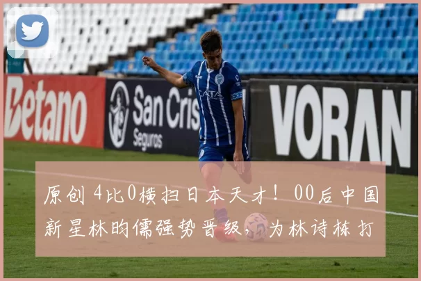 原创 4比0横扫日本天才！00后中国新星林昀儒强势晋级，为林诗栋打开夺冠之路