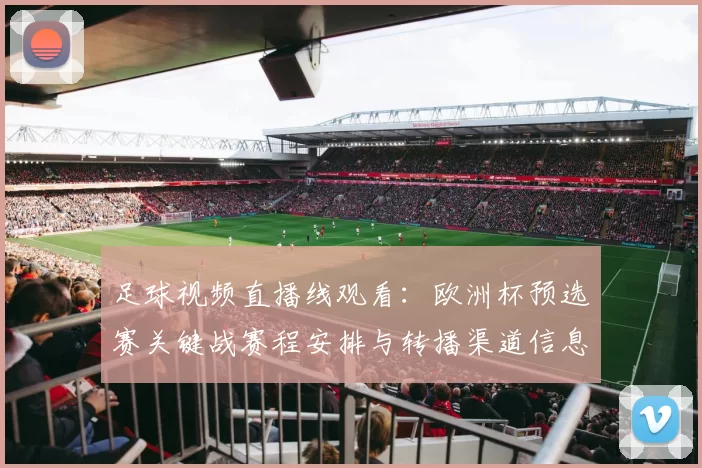 足球视频直播线观看：欧洲杯预选赛关键战赛程安排与转播渠道信息