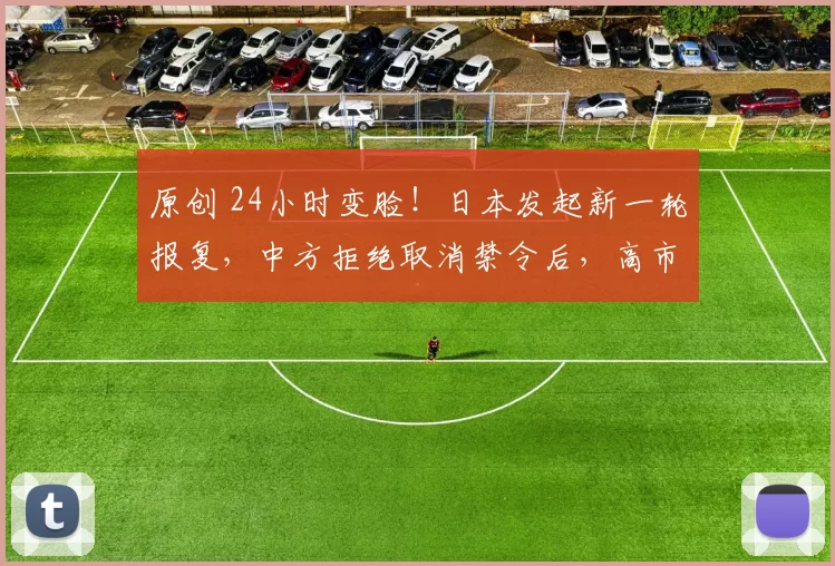 原创 24小时变脸！日本发起新一轮报复，中方拒绝取消禁令后，高市早苗对华措辞变了