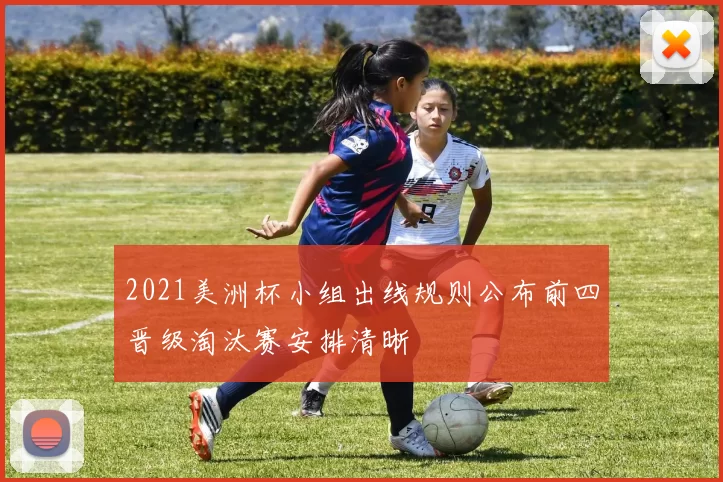 2021美洲杯小组出线规则公布前四晋级淘汰赛安排清晰