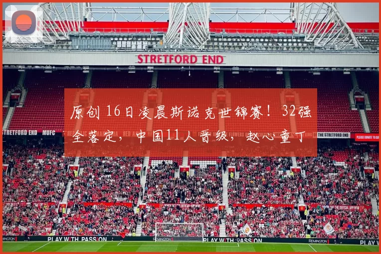 原创 16日凌晨斯诺克世锦赛！32强全落定，中国11人晋级，赵心童丁俊晖有望会师