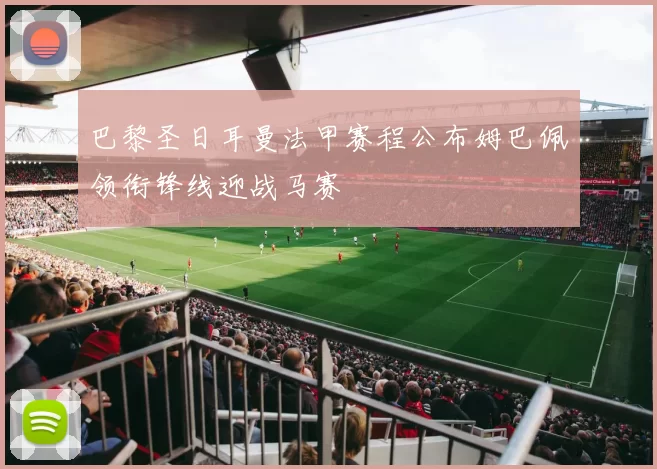 巴黎圣日耳曼法甲赛程公布姆巴佩领衔锋线迎战马赛