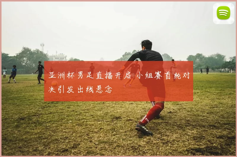 亚洲杯男足直播开启 小组赛首轮对决引发出线悬念