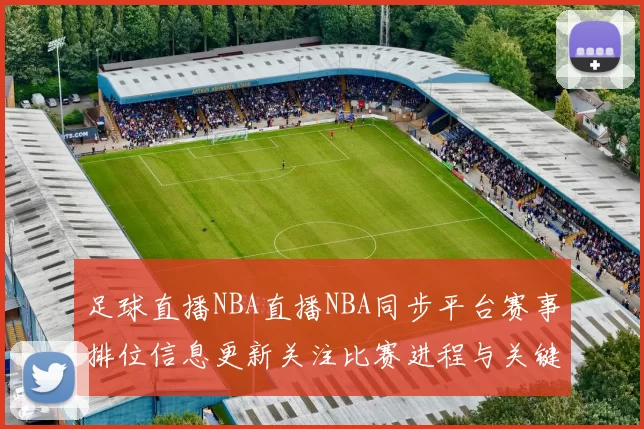 足球直播NBA直播NBA同步平台赛事排位信息更新关注比赛进程与关键对位