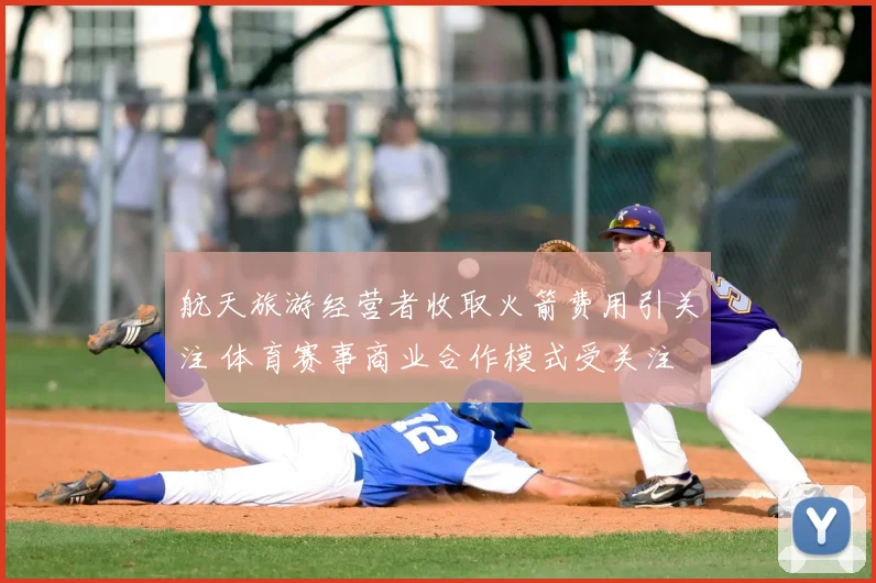 航天旅游经营者收取火箭费用引关注 体育赛事商业合作模式受关注