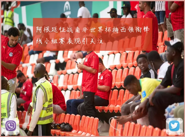 阿根廷征战南非世界杯梅西领衔锋线小组赛表现引关注