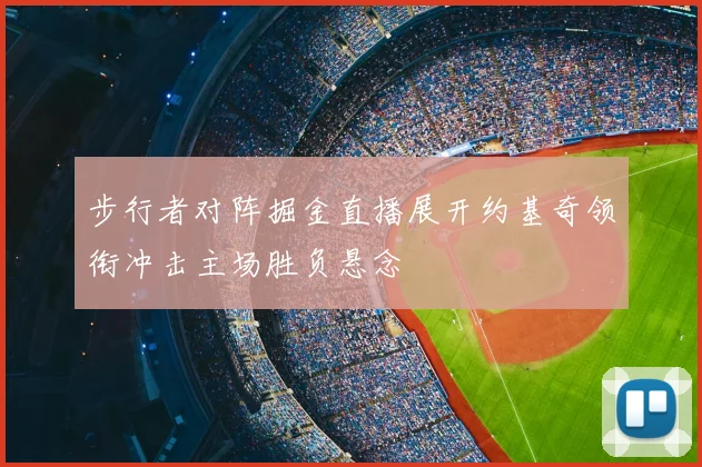 步行者对阵掘金直播展开约基奇领衔冲击主场胜负悬念