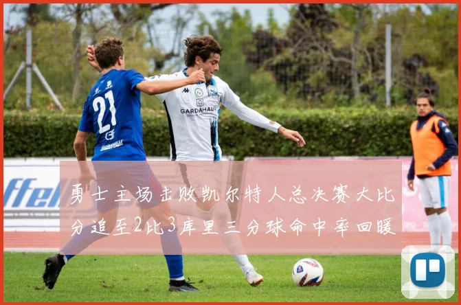 勇士主场击败凯尔特人总决赛大比分追至2比3库里三分球命中率回暖