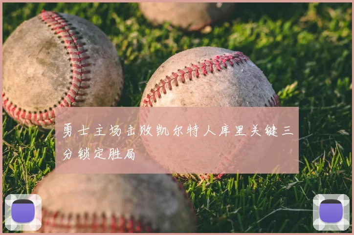 勇士主场击败凯尔特人库里关键三分锁定胜局